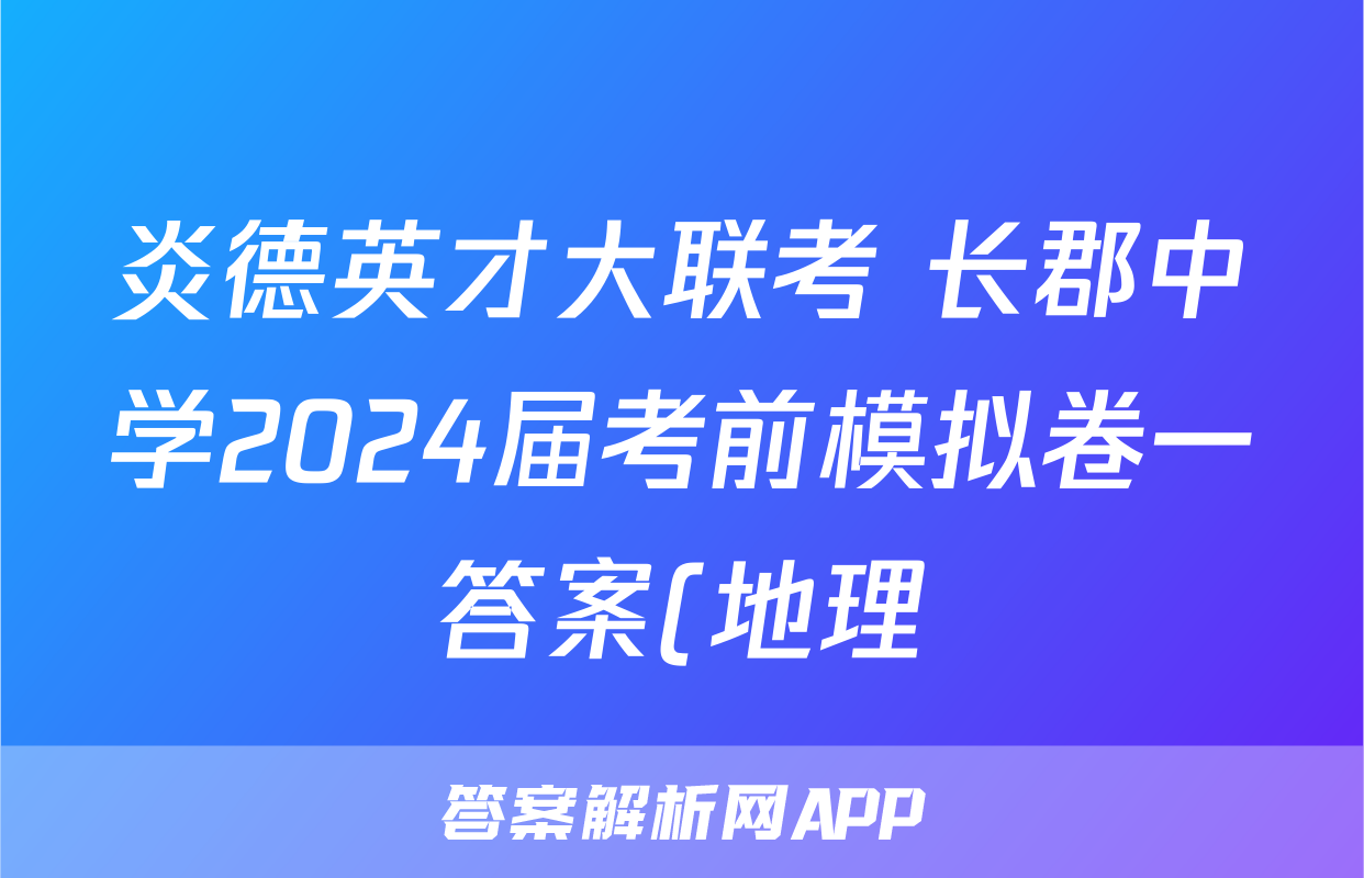 炎德英才大联考 长郡中学2024届考前模拟卷一答案(地理)